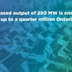 'The increased output of 250 MW is enough to power up to a quarter million Ontario homes